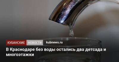 В Краснодаре без воды остались два детсада и многоэтажки - kubnews.ru - Краснодар