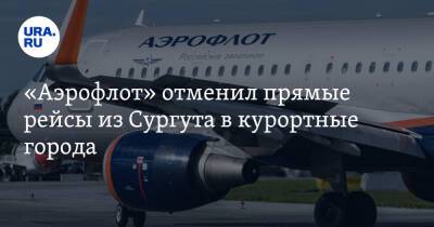 «Аэрофлот» отменил прямые рейсы из Сургута в курортные города - ura.news - Россия - Сочи - Краснодар - Екатеринбург - Симферополь - Тюмень - Сургут - Югра