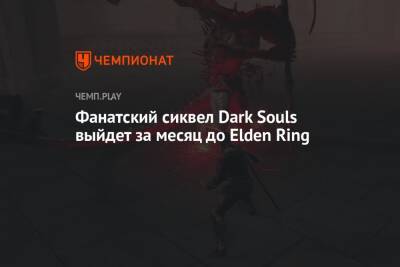 Фанатский сиквел Dark Souls выйдет за месяц до Elden Ring - championat.com