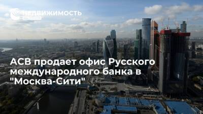 АСВ продает офис Русского международного банка в "Москва-Сити" - realty.ria.ru - Москва - Россия