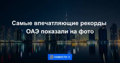 Самые впечатляющие рекорды ОАЭ показали на фото - news.mail.ru - Эмираты - Оман