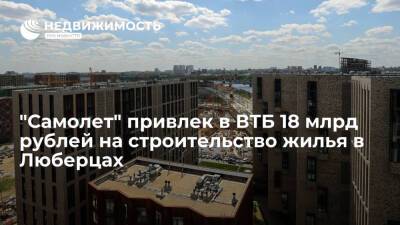"Самолет" привлек в ВТБ 18 млрд рублей на строительство жилья в Люберцах - realty.ria.ru - Москва - Ленинградская обл. - Московская обл. - Строительство