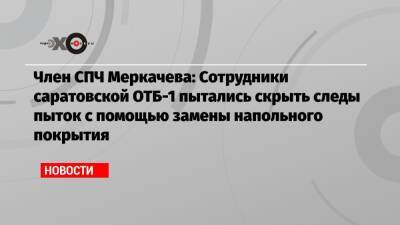 Ева Меркачева - Член СПЧ Меркачева: Сотрудники саратовской ОТБ-1 пытались скрыть следы пыток с помощью замены напольного покрытия - echo.msk.ru - Москва - Россия