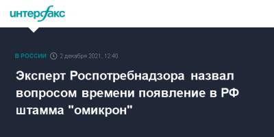 Камиль Хафизов - Эксперт Роспотребнадзора назвал вопросом времени появление в РФ штамма "омикрон" - interfax.ru - Москва - Россия