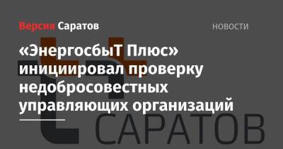 «ЭнергосбыТ Плюс» инициировал проверку недобросовестных управляющих организаций - nversia.ru - Саратов - образование Город Саратов
