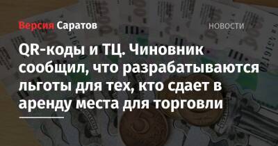 Андрей Разборов - QR-коды и ТЦ. Чиновник сообщил, что разрабатываются льготы для тех, кто сдает в аренду места для торговли - nversia.ru - Россия - Саратов