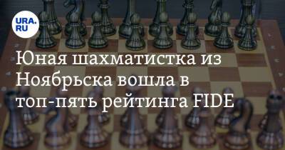 Юная шахматистка из Ноябрьска вошла в топ-пять рейтинга FIDE - ura.news - Россия - Ноябрьск - окр. Янао