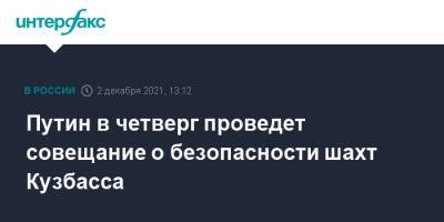 Владимир Путин - Дмитрий Песков - Александр Чуприян - Сергей Цивилев - Игорь Краснов - Николай Шульгинов - Путин в четверг проведет совещание о безопасности шахт Кузбасса - interfax.ru - Москва - Кемеровская обл.