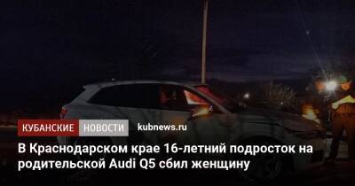 В Краснодарском крае 16-летний подросток на родительской Audi Q5 сбил женщину - kubnews.ru - Краснодарский край - Новороссийск - Белореченск