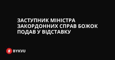 Заступник міністра закордонних справ Божок подав у відставку - bykvu.com - Украина