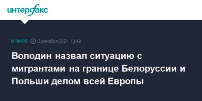 Вячеслав Володин - Владимир Андрейченко - Володин назвал ситуацию с мигрантами на границе Белоруссии и Польши делом всей Европы - interfax.ru - Москва - Белоруссия - Польша - Европа