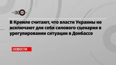Дмитрий Песков - В Кремле считают, что власти Украины не исключают для себя силового сценария в урегулировании ситуации в Донбассе - echo.msk.ru - Москва - Россия - Украина - Париж