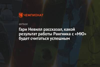 Гари Невилл - Ральф Рангник - Гари Невилл рассказал, какой результат работы Рангника с «МЮ» будет считаться успешным - championat.com - Англия