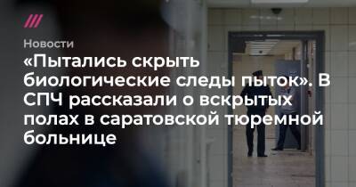«Пытались скрыть биологические следы пыток». В СПЧ рассказали о вскрытых полах в саратовской тюремной больнице - tvrain.ru