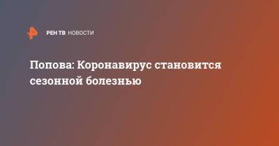 Анна Попова - Попова: Коронавирус становится сезонной болезнью - ren.tv - Россия