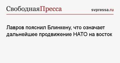 Сергей Лавров - Энтони Блинкеный - Лавров пояснил Блинкену, что означает дальнейшее продвижение НАТО на восток - svpressa.ru - Россия - США