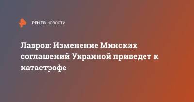 Дмитрий Песков - Сергей Лавров - Лавров: Изменение Минских соглашений Украиной приведет к катастрофе - ren.tv - Россия - Украина - Киев - ДНР - ЛНР