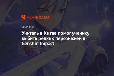 Учитель в Китае помог ученику выбить редких персонажей в Genshin Impact - championat.com - Китай