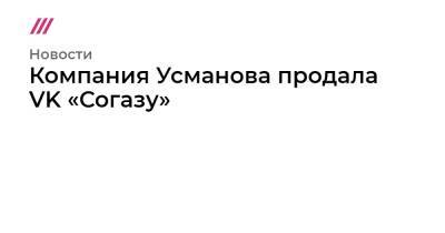 Компания Усманова продала VK «Согазу» - tvrain.ru