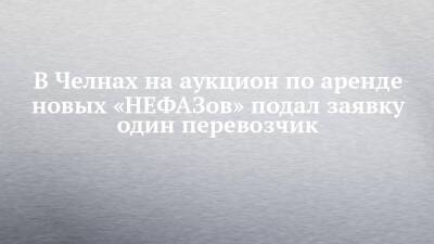 В Челнах на аукцион по аренде новых «НЕФАЗов» подал заявку один перевозчик - chelny-izvest.ru - Набережные Челны