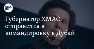 Наталья Комарова - Губернатор ХМАО отправится в командировку в Дубай - ura.news - Эмираты - Югра