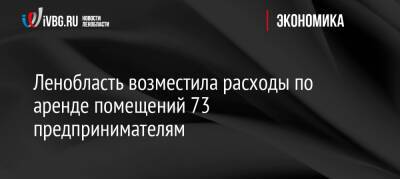Ленобласть возместила расходы по аренде помещений 73 предпринимателям - ivbg.ru - Украина - Ленинградская обл.