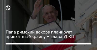 Папа римский вскоре планирует приехать в Украину – глава УГКЦ - liga.net - Украина - Ватикан