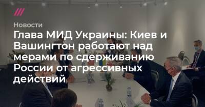 Владимир Путин - Жозепом Боррелем - Глава МИД Украины: Киев и Вашингтон работают над мерами по сдерживанию России от агрессивных действий - tvrain.ru - Россия - Украина - Киев