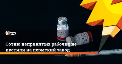 Сотню непривитых рабочих не пустили на пермский завод - ridus.ru - Пермь