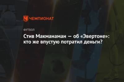 Рафаэль Бенитес - Стив Макманаман — об «Эвертоне»: кто же впустую потратил деньги? - championat.com