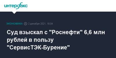 Суд взыскал с "Роснефти" 6,6 млн рублей в пользу "СервисТЭК-Бурение" - interfax.ru - Москва - окр.Ненецкий
