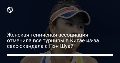 Пэн Шуай - Женская теннисная ассоциация отменила все турниры в Китае из-за секс-скандала с Пэн Шуай - liga.net - Китай - Украина - Гонконг
