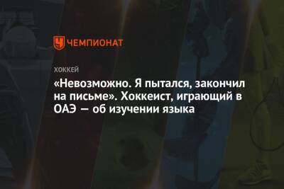 «Невозможно. Я пытался, закончил на письме». Хоккеист, играющий в ОАЭ — об изучении языка - championat.com - Эмираты