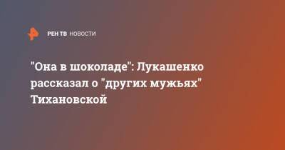 Александр Лукашенко - Светлана Тихановская - "Она в шоколаде": Лукашенко рассказал о "других мужьях" Тихановской - ren.tv - Белоруссия - Литва