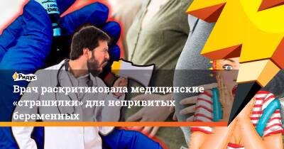 Врач раскритиковала медицинские «страшилки» для непривитых беременных - ridus.ru - Россия