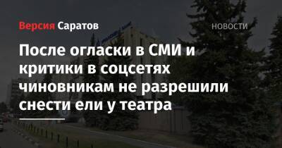 После огласки в СМИ и критики в соцсетях чиновникам не разрешили снести ели у театра - nversia.ru - Саратова