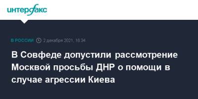 Владимир Джабаров - Денис Пушилин - В Совфеде допустили рассмотрение Москвой просьбы ДНР о помощи в случае агрессии Киева - interfax.ru - Москва - Россия - Украина - Киев - ДНР - Донбасс