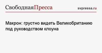 Борис Джонсон - Эммануэль Макрон - Макрон: грустно видеть Великобританию под руководством клоуна - svpressa.ru - Англия - Франция