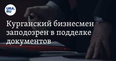 Курганский бизнесмен заподозрен в подделке документов - ura.news - Курган