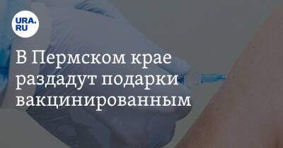 В Пермском крае раздадут подарки вакцинированным - ura.news - Пермь - Краснокамск