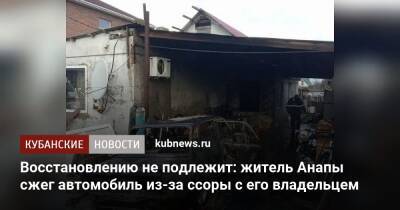 Восстановлению не подлежит: житель Анапы сжег автомобиль из-за ссоры с его владельцем - kubnews.ru - Россия - Анапа - Краснодарский край