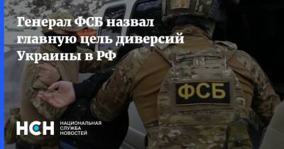 Александр Михайлов - Генерал ФСБ назвал главную цель диверсий Украины в РФ - nsn.fm - Москва - Россия - Украина - Киев