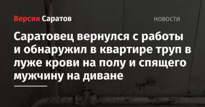 Саратовец вернулся с работы и обнаружил в квартире труп в луже крови на полу и спящего мужчину на диване - nversia.ru - Саратовская обл. - Мурманск
