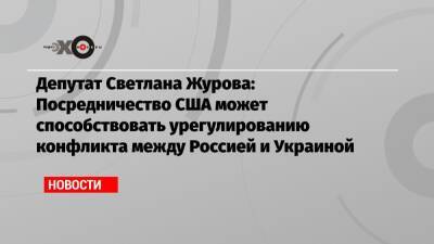 Светлана Журова - Депутат Светлана Журова: Посредничество США может способствовать урегулированию конфликта между Россией и Украиной - echo.msk.ru - Москва - Россия - США - Украина - Крым