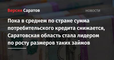 Пока в среднем по стране сумма потребительского кредита снижается, Саратовская область стала лидером по росту размеров таких займов - nversia.ru - Москва - Россия - респ. Татарстан - Челябинская обл. - Нижегородская обл. - Саратовская обл. - Воронежская обл. - респ. Удмуртия - Самарская обл.