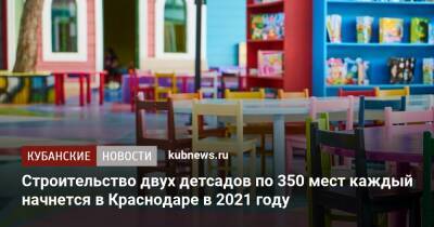 Строительство двух детсадов по 350 мест каждый начнется в Краснодаре в 2022 году - kubnews.ru - Краснодарский край - Краснодар - Строительство