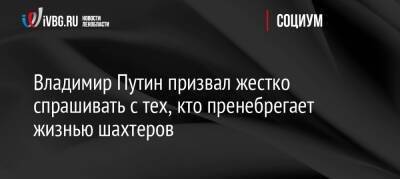 Владимир Путин - Владимир Путин призвал жестко спрашивать с тех, кто пренебрегает жизнью шахтеров - ivbg.ru - Россия - Украина - Россияне