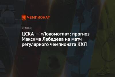Максим Лебедев - ЦСКА — «Локомотив»: прогноз Максима Лебедева на матч регулярного чемпионата КХЛ - championat.com - Магнитогорск