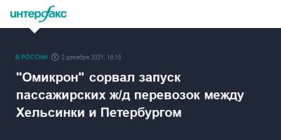"Омикрон" сорвал запуск пассажирских ж/д перевозок между Хельсинки и Петербургом - interfax.ru - Москва - Россия - Санкт-Петербург - Финляндия - Хельсинки - Петербург