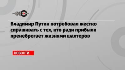 Владимир Путин - Игорь Краснов - Владимир Путин потребовал жестко спрашивать с тех, кто ради прибыли пренебрегает жизнями шахтеров - echo.msk.ru